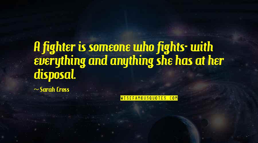 Disposal Quotes By Sarah Cross: A fighter is someone who fights- with everything Disposal Quotes By Sarah Cross: A fighter is someone who fights- with everything
