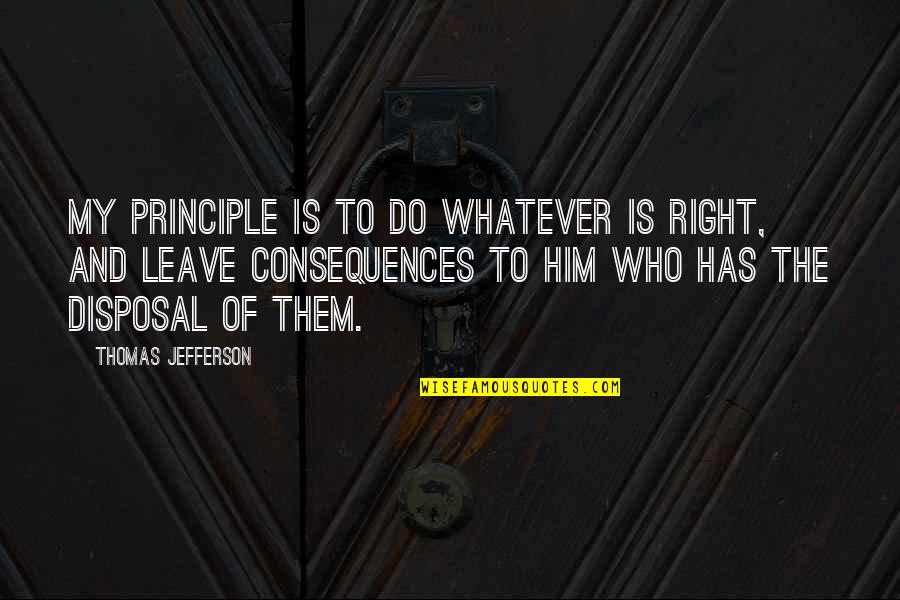 Disposal Quotes By Thomas Jefferson: My principle is to do whatever is right,