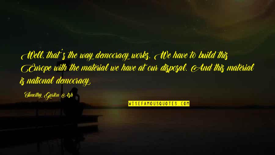 Disposal Quotes By Timothy Garton Ash: Well, that's the way democracy works. We have