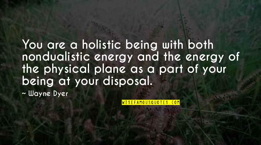 Disposal Quotes By Wayne Dyer: You are a holistic being with both nondualistic Disposal Quotes By Wayne Dyer: You are a holistic being with both nondualistic