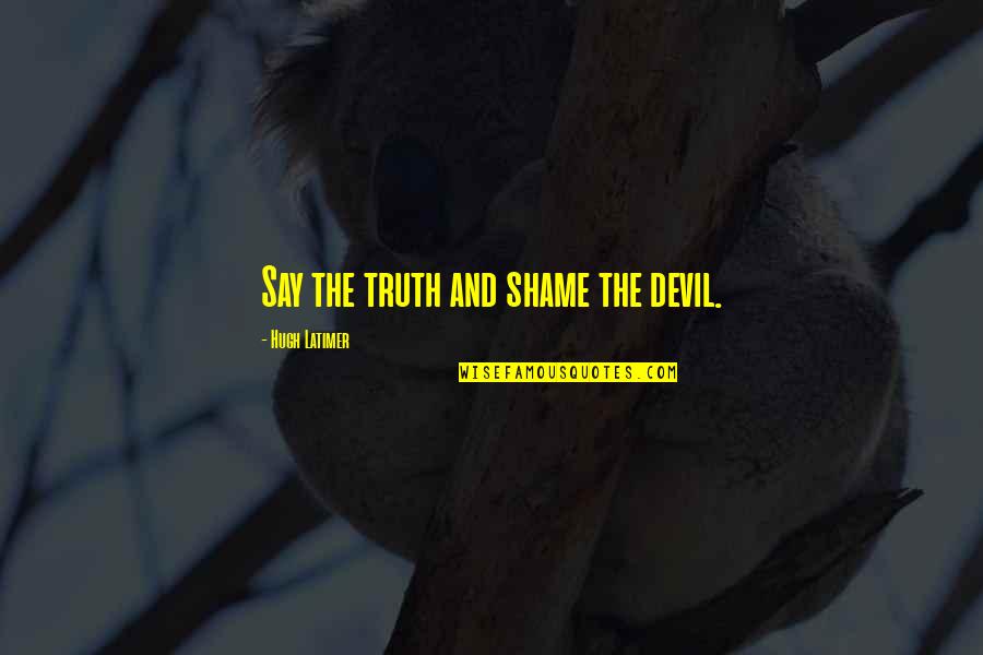 Disposals Home Quotes By Hugh Latimer: Say the truth and shame the devil. Disposals Home Quotes By Hugh Latimer: Say the truth and shame the devil.