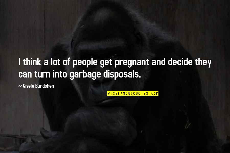 Disposals Quotes By Gisele Bundchen: I think a lot of people get pregnant