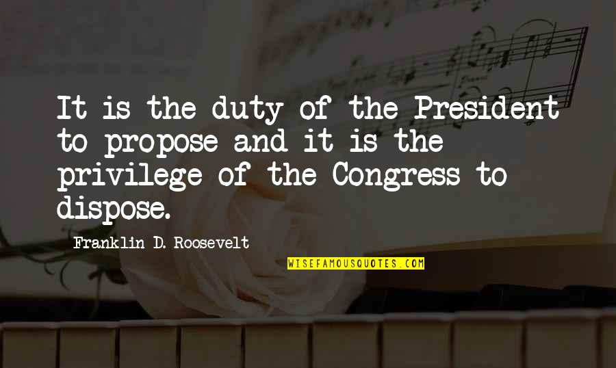 Dispose Quotes By Franklin D. Roosevelt: It is the duty of the President to