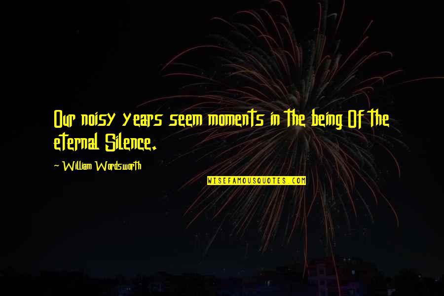 Disposer Synonyme Quotes By William Wordsworth: Our noisy years seem moments in the being Disposer Synonyme Quotes By William Wordsworth: Our noisy years seem moments in the being