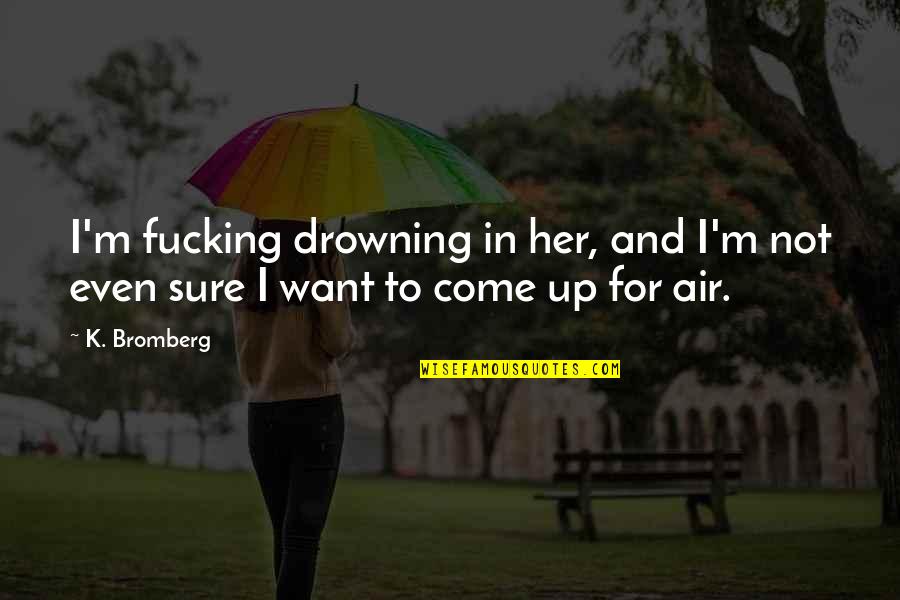 Disposers Quotes By K. Bromberg: I'm fucking drowning in her, and I'm not