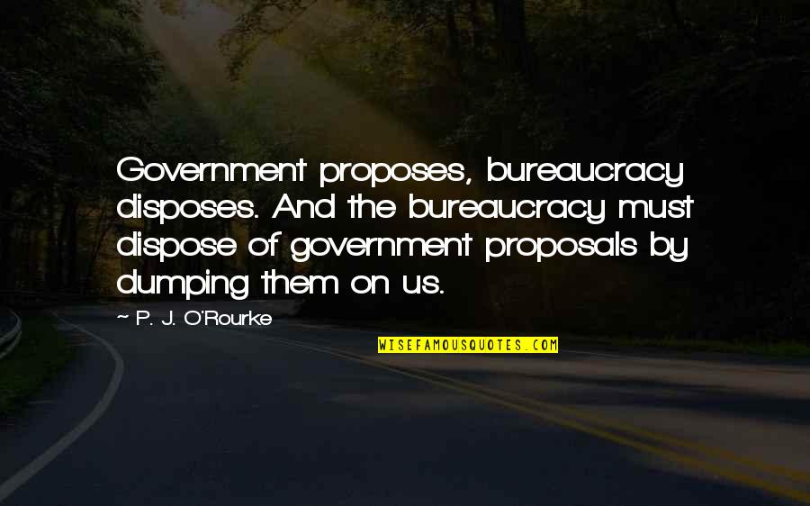 Disposes Of Quotes By P. J. O'Rourke: Government proposes, bureaucracy disposes. And the bureaucracy must