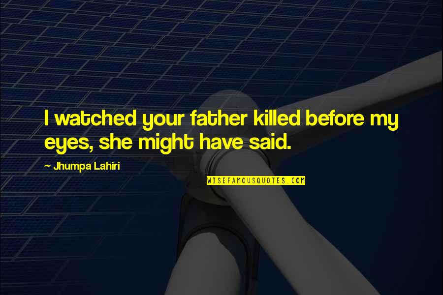 Disposes Quotes By Jhumpa Lahiri: I watched your father killed before my eyes,