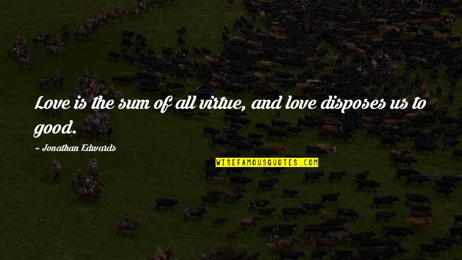 Disposes Quotes By Jonathan Edwards: Love is the sum of all virtue, and