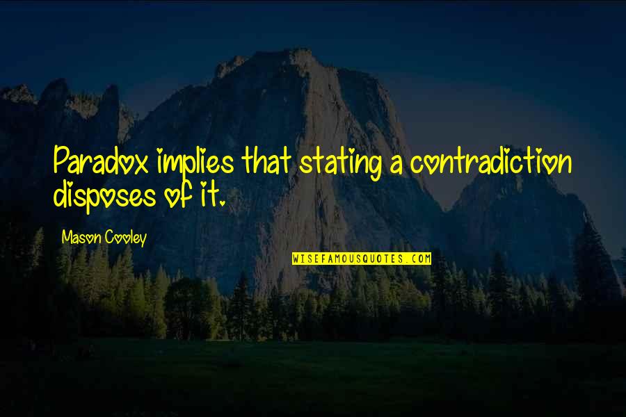 Disposes Quotes By Mason Cooley: Paradox implies that stating a contradiction disposes of