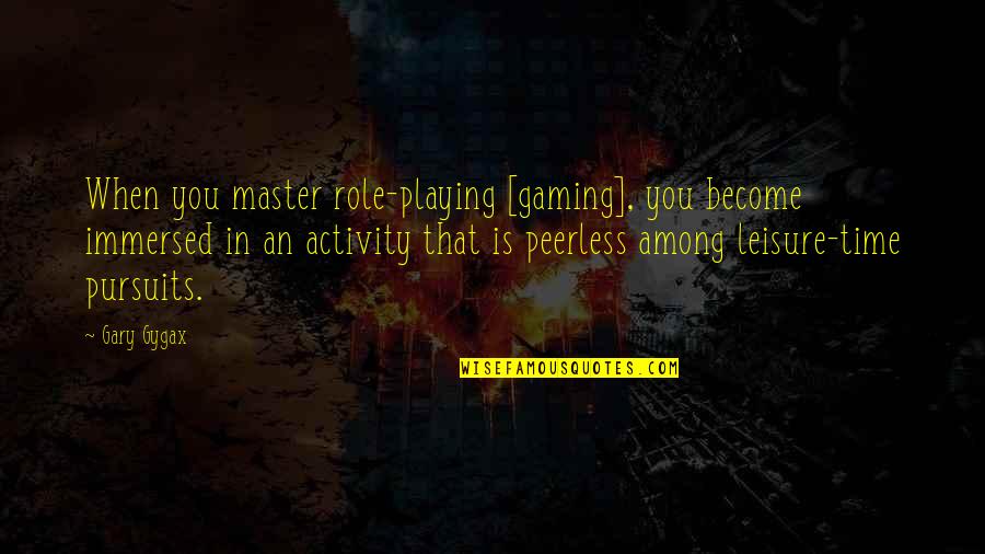 Disposes Synonym Quotes By Gary Gygax: When you master role-playing [gaming], you become immersed