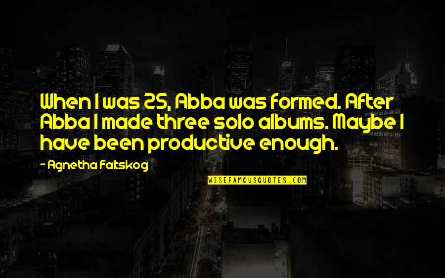 Dispositifs Institutionnels Quotes By Agnetha Faltskog: When I was 25, Abba was formed. After Dispositifs Institutionnels Quotes By Agnetha Faltskog: When I was 25, Abba was formed. After