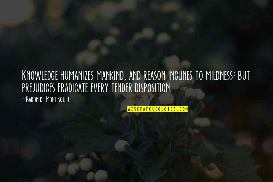 Disposition Quotes By Baron De Montesquieu: Knowledge humanizes mankind, and reason inclines to mildness;