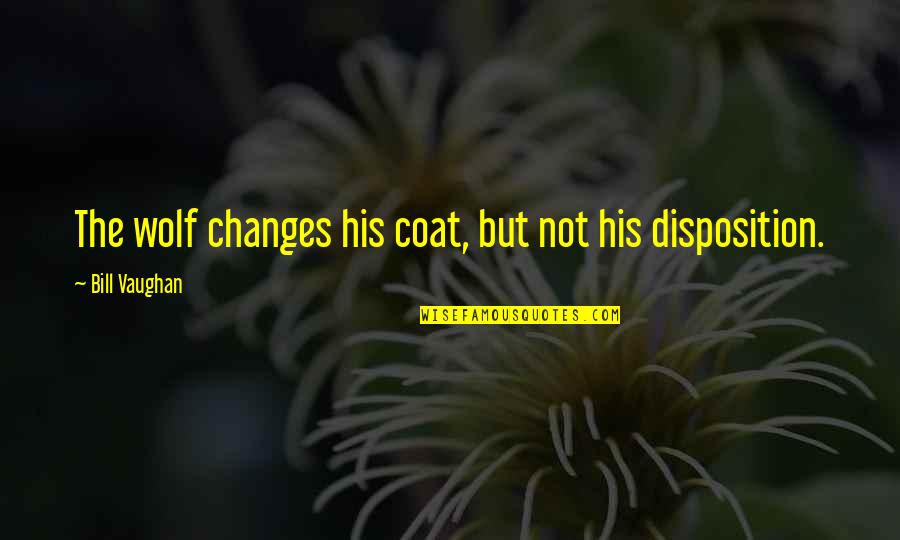 Disposition Quotes By Bill Vaughan: The wolf changes his coat, but not his