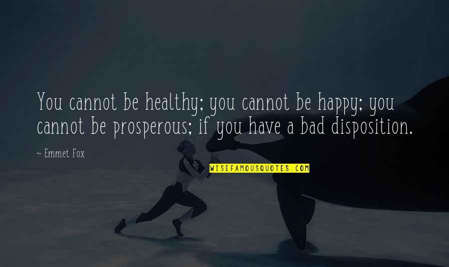 Disposition Quotes By Emmet Fox: You cannot be healthy; you cannot be happy;