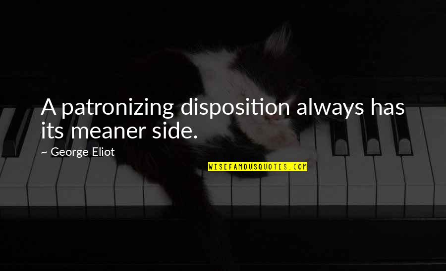 Disposition Quotes By George Eliot: A patronizing disposition always has its meaner side.