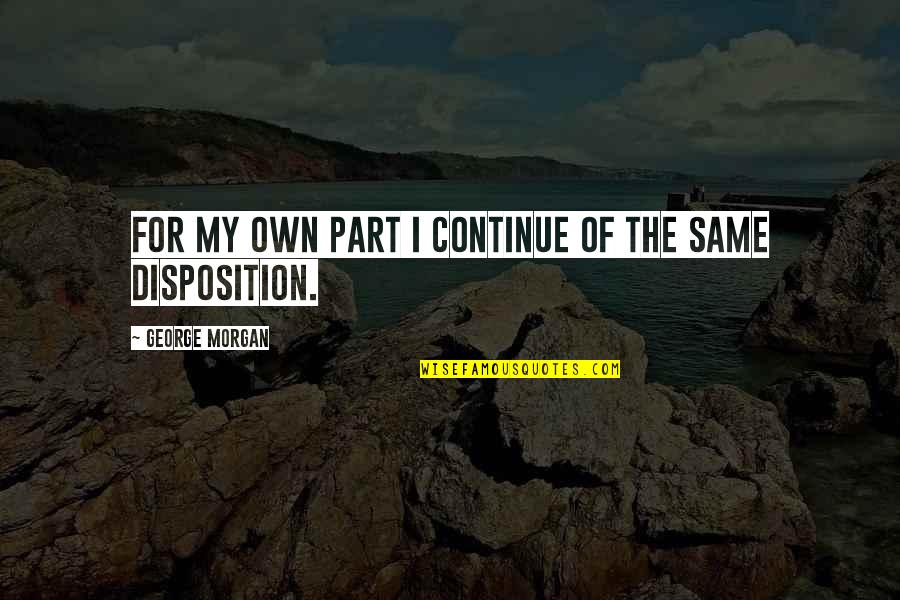 Disposition Quotes By George Morgan: For my own part I continue of the