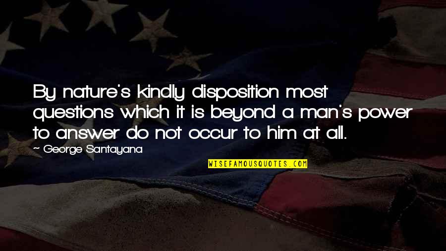 Disposition Quotes By George Santayana: By nature's kindly disposition most questions which it