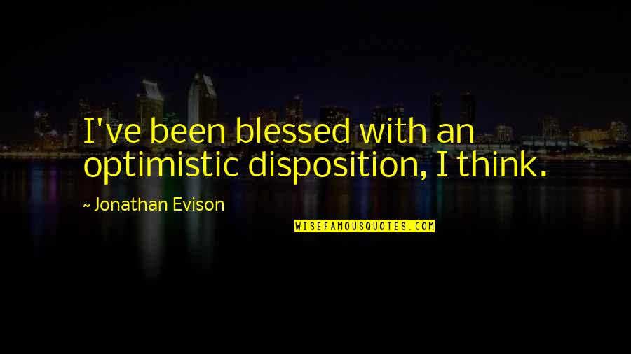 Disposition Quotes By Jonathan Evison: I've been blessed with an optimistic disposition, I