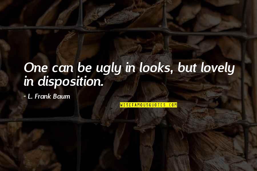 Disposition Quotes By L. Frank Baum: One can be ugly in looks, but lovely