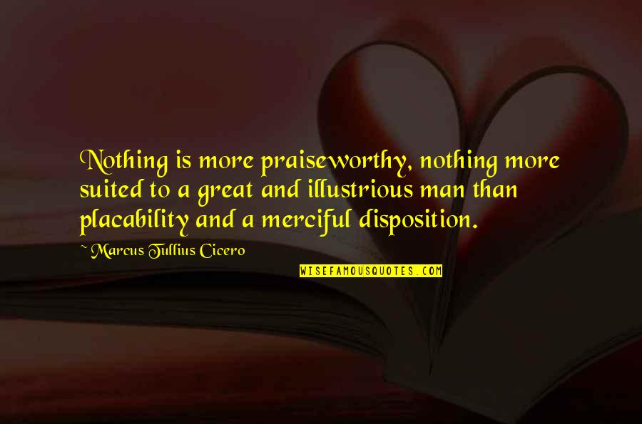 Disposition Quotes By Marcus Tullius Cicero: Nothing is more praiseworthy, nothing more suited to