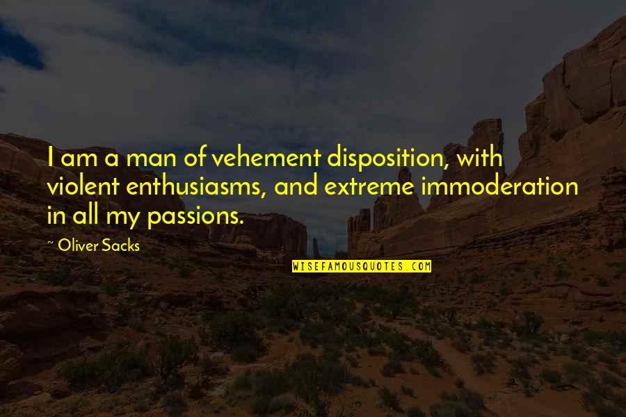 Disposition Quotes By Oliver Sacks: I am a man of vehement disposition, with