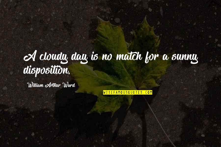 Disposition Quotes By William Arthur Ward: A cloudy day is no match for a