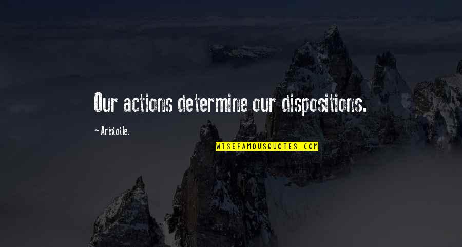 Dispositions Quotes By Aristotle.: Our actions determine our dispositions.