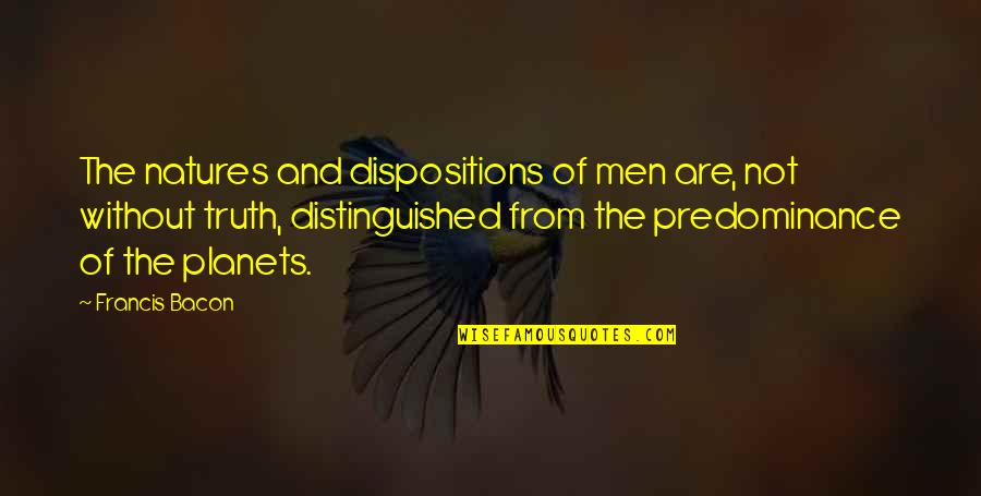 Dispositions Quotes By Francis Bacon: The natures and dispositions of men are, not