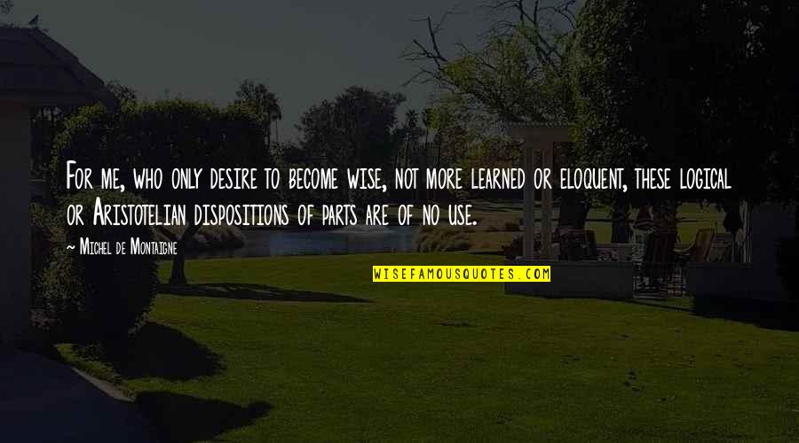 Dispositions Quotes By Michel De Montaigne: For me, who only desire to become wise,