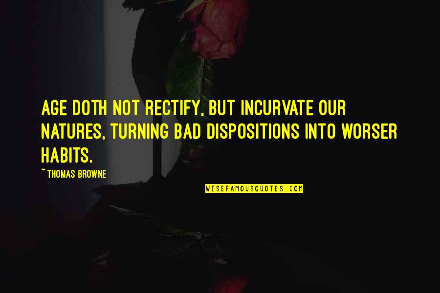 Dispositions Quotes By Thomas Browne: Age doth not rectify, but incurvate our natures,