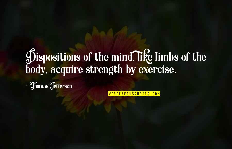 Dispositions Quotes By Thomas Jefferson: Dispositions of the mind, like limbs of the