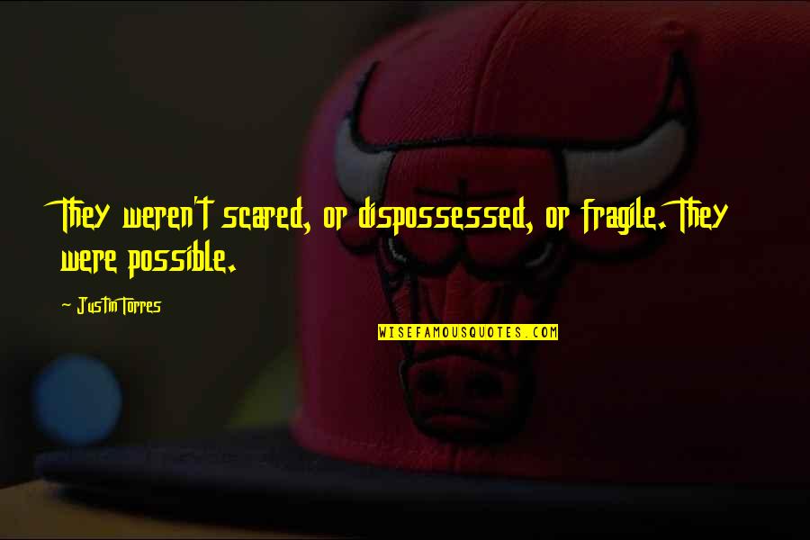 Dispossessed Quotes By Justin Torres: They weren't scared, or dispossessed, or fragile. They