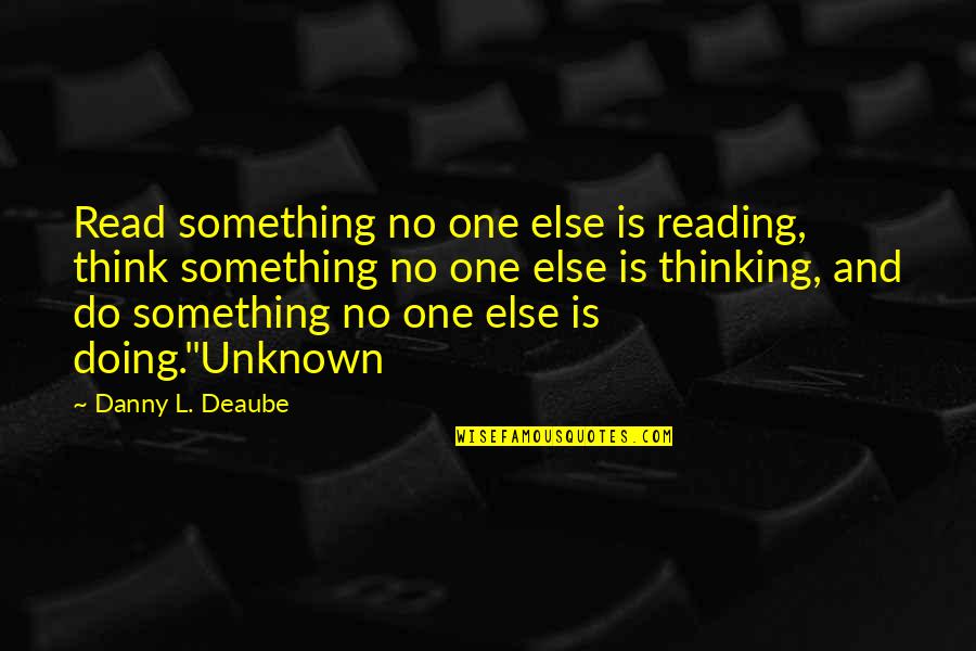 Dispraised Synonym Quotes By Danny L. Deaube: Read something no one else is reading, think