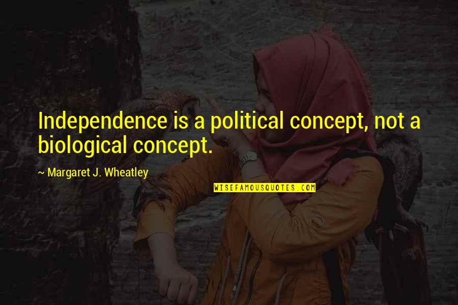Dispret Quotes By Margaret J. Wheatley: Independence is a political concept, not a biological