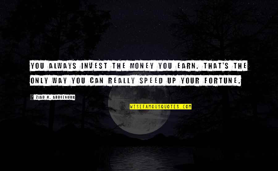 Disproportional Quotes By Ziad K. Abdelnour: You always invest the money you earn. That's