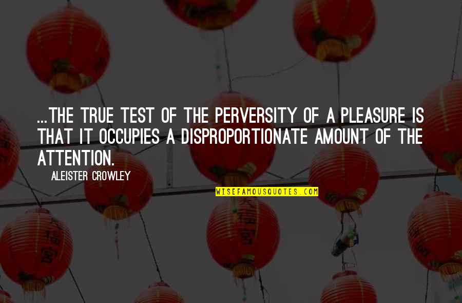 Disproportionate Quotes By Aleister Crowley: ...the true test of the perversity of a