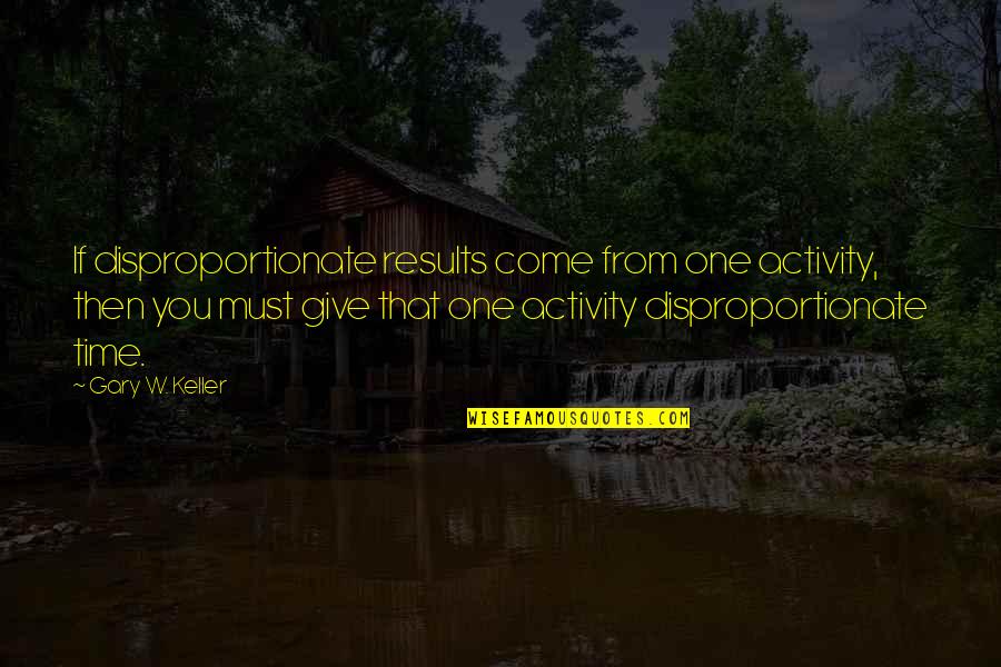 Disproportionate Quotes By Gary W. Keller: If disproportionate results come from one activity, then