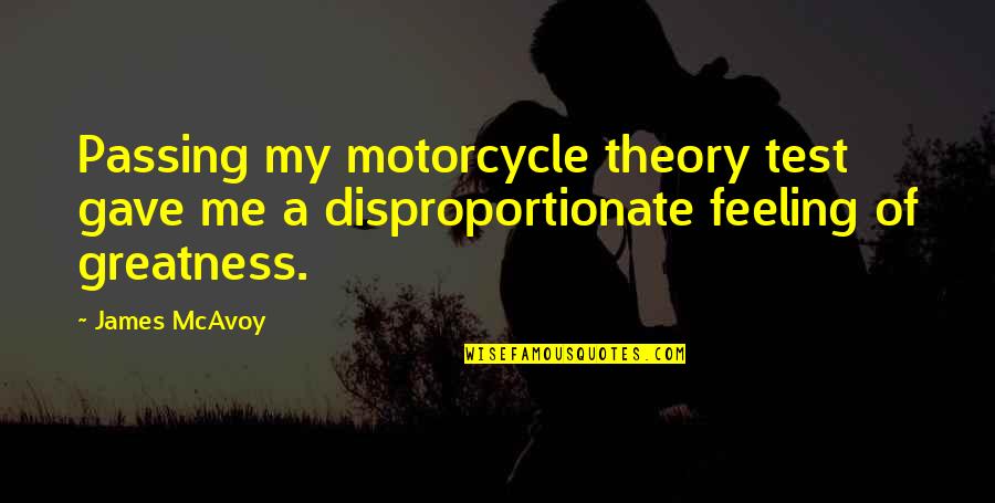 Disproportionate Quotes By James McAvoy: Passing my motorcycle theory test gave me a