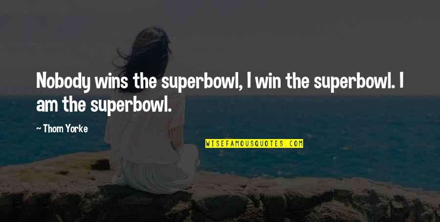 Disproportionately In A Sentence Quotes By Thom Yorke: Nobody wins the superbowl, I win the superbowl.