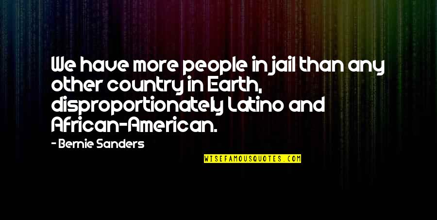 Disproportionately Quotes By Bernie Sanders: We have more people in jail than any