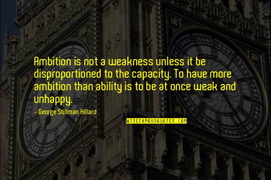 Disproportioned Quotes By George Stillman Hillard: Ambition is not a weakness unless it be