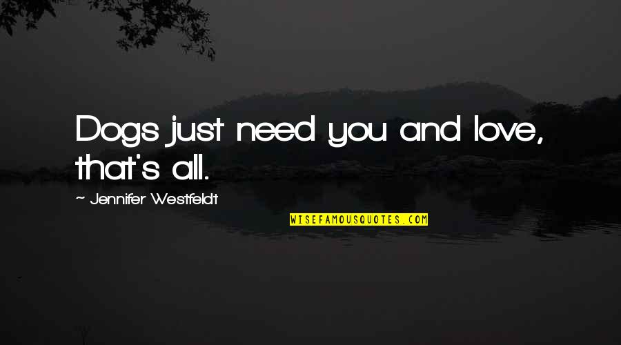 Disproportioned Quotes By Jennifer Westfeldt: Dogs just need you and love, that's all. Disproportioned Quotes By Jennifer Westfeldt: Dogs just need you and love, that's all.