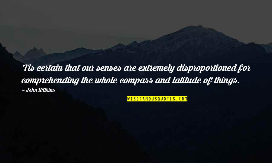Disproportioned Quotes By John Wilkins: 'Tis certain that our senses are extremely disproportioned Disproportioned Quotes By John Wilkins: 'Tis certain that our senses are extremely disproportioned