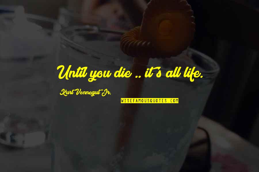 Disproportioned Shaped Quotes By Kurt Vonnegut Jr.: Until you die .. it's all life.
