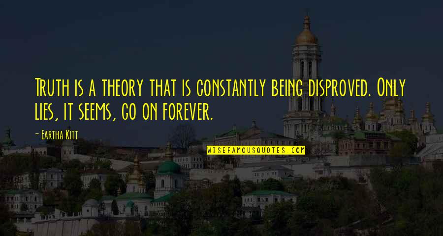 Disproved Quotes By Eartha Kitt: Truth is a theory that is constantly being Disproved Quotes By Eartha Kitt: Truth is a theory that is constantly being