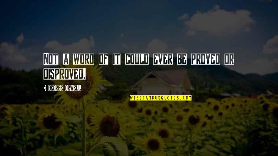 Disproved Quotes By George Orwell: Not a word of it could ever be Disproved Quotes By George Orwell: Not a word of it could ever be