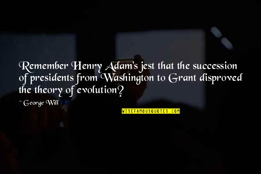 Disproved Quotes By George Will: Remember Henry Adam's jest that the succession of