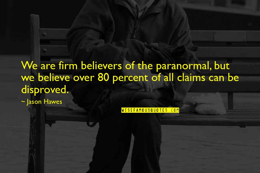 Disproved Quotes By Jason Hawes: We are firm believers of the paranormal, but
