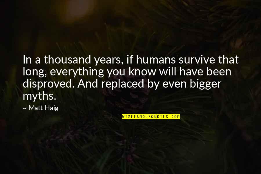 Disproved Quotes By Matt Haig: In a thousand years, if humans survive that