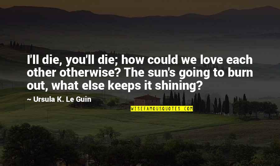 Disproved Quotes By Ursula K. Le Guin: I'll die, you'll die; how could we love